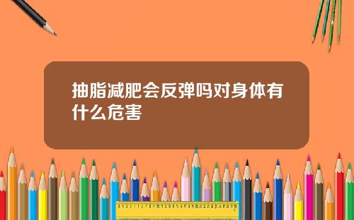 抽脂减肥会反弹吗对身体有什么危害