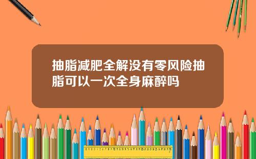 抽脂减肥全解没有零风险抽脂可以一次全身麻醉吗