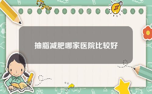 抽脂减肥哪家医院比较好