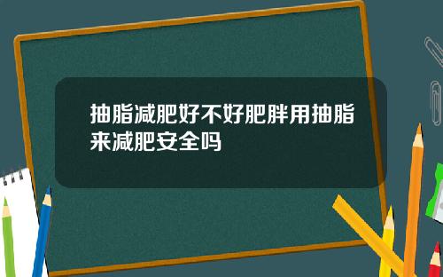 抽脂减肥好不好肥胖用抽脂来减肥安全吗