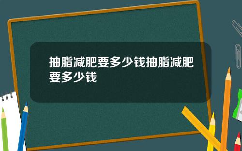 抽脂减肥要多少钱抽脂减肥要多少钱