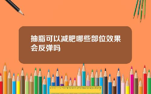 抽脂可以减肥哪些部位效果会反弹吗