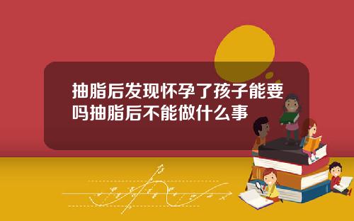 抽脂后发现怀孕了孩子能要吗抽脂后不能做什么事