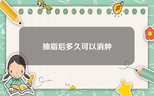 抽脂后多久可以消肿