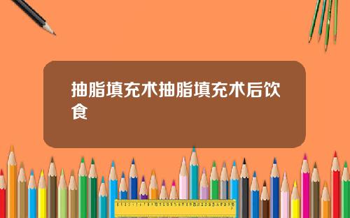 抽脂填充术抽脂填充术后饮食