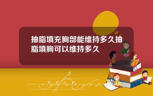 抽脂填充胸部能维持多久抽脂填胸可以维持多久
