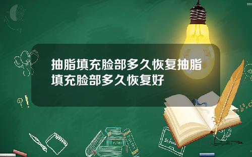 抽脂填充脸部多久恢复抽脂填充脸部多久恢复好