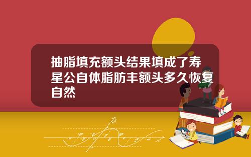 抽脂填充额头结果填成了寿星公自体脂肪丰额头多久恢复自然