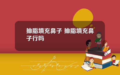 抽脂填充鼻子 抽脂填充鼻子行吗