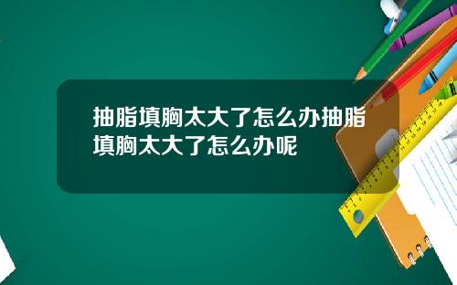 抽脂填胸太大了怎么办抽脂填胸太大了怎么办呢