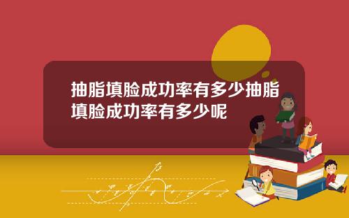 抽脂填脸成功率有多少抽脂填脸成功率有多少呢