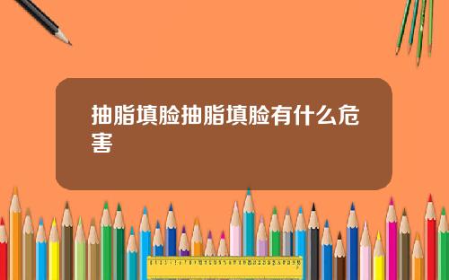 抽脂填脸抽脂填脸有什么危害
