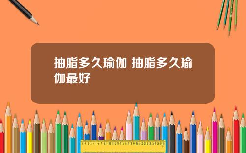 抽脂多久瑜伽 抽脂多久瑜伽最好
