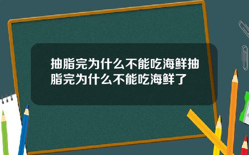 抽脂完为什么不能吃海鲜抽脂完为什么不能吃海鲜了