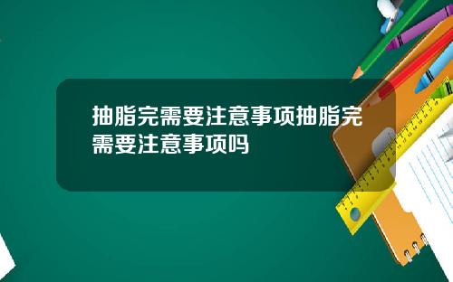 抽脂完需要注意事项抽脂完需要注意事项吗