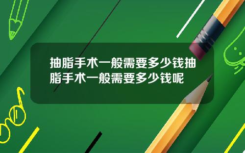 抽脂手术一般需要多少钱抽脂手术一般需要多少钱呢