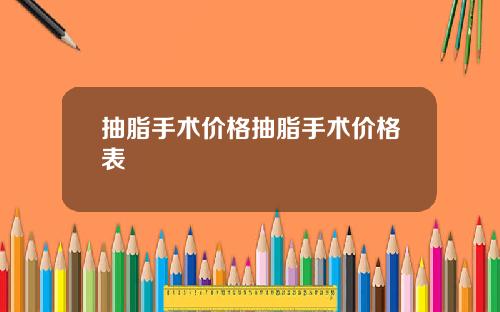 抽脂手术价格抽脂手术价格表