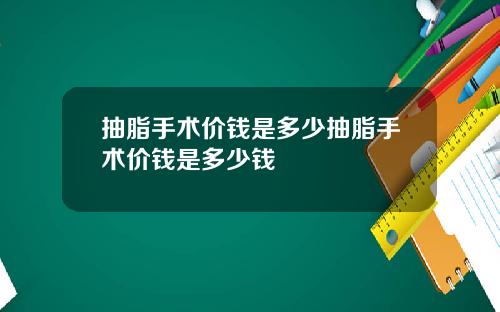 抽脂手术价钱是多少抽脂手术价钱是多少钱
