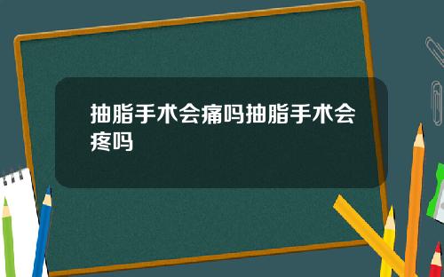 抽脂手术会痛吗抽脂手术会疼吗