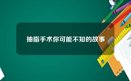 抽脂手术你可能不知的故事