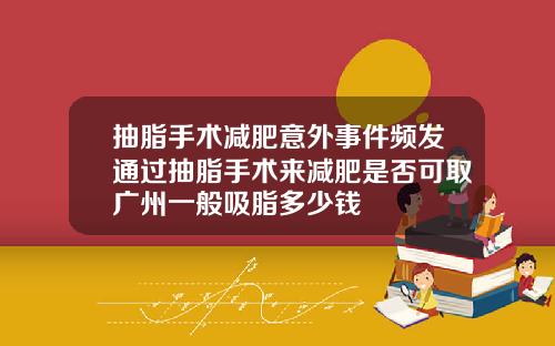抽脂手术减肥意外事件频发通过抽脂手术来减肥是否可取广州一般吸脂多少钱