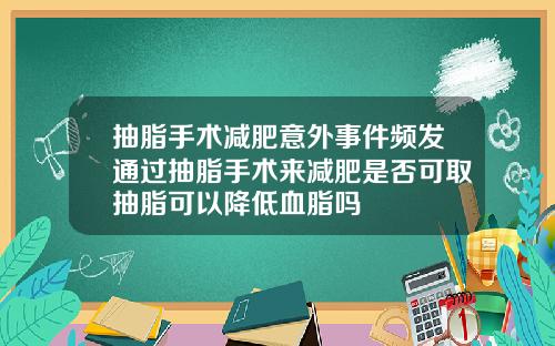 抽脂手术减肥意外事件频发通过抽脂手术来减肥是否可取抽脂可以降低血脂吗