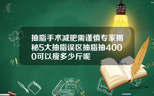 抽脂手术减肥需谨慎专家揭秘5大抽脂误区抽脂抽4000可以瘦多少斤呢