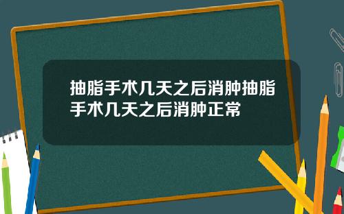 抽脂手术几天之后消肿抽脂手术几天之后消肿正常