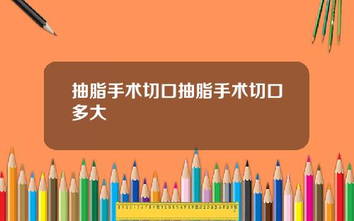 抽脂手术切口抽脂手术切口多大