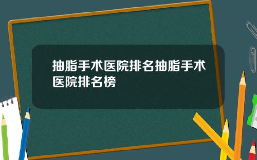 抽脂手术医院排名抽脂手术医院排名榜
