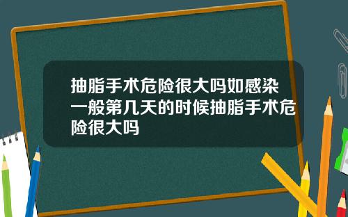 抽脂手术危险很大吗如感染一般第几天的时候抽脂手术危险很大吗