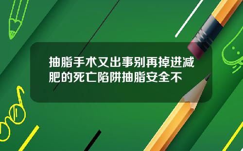 抽脂手术又出事别再掉进减肥的死亡陷阱抽脂安全不