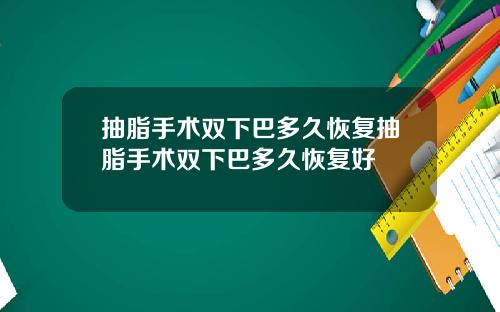 抽脂手术双下巴多久恢复抽脂手术双下巴多久恢复好