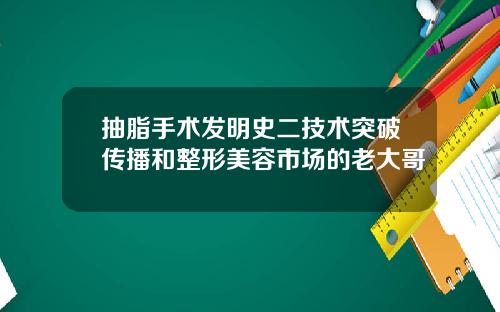 抽脂手术发明史二技术突破传播和整形美容市场的老大哥
