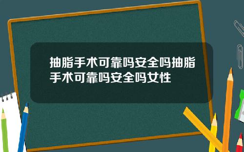 抽脂手术可靠吗安全吗抽脂手术可靠吗安全吗女性