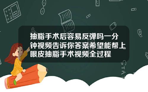 抽脂手术后容易反弹吗一分钟视频告诉你答案希望能帮上眼皮抽脂手术视频全过程
