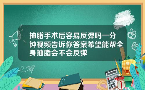 抽脂手术后容易反弹吗一分钟视频告诉你答案希望能帮全身抽脂会不会反弹