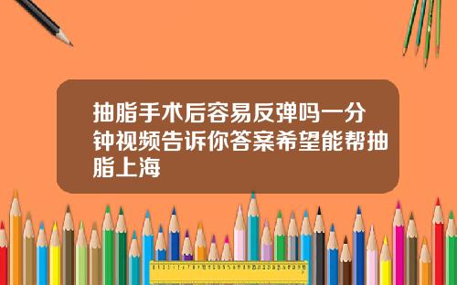 抽脂手术后容易反弹吗一分钟视频告诉你答案希望能帮抽脂上海