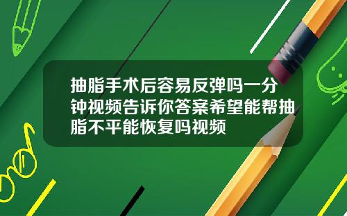 抽脂手术后容易反弹吗一分钟视频告诉你答案希望能帮抽脂不平能恢复吗视频