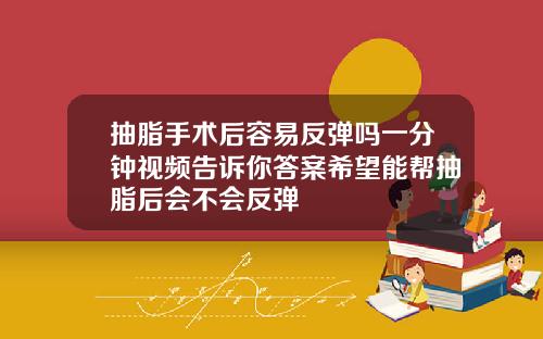 抽脂手术后容易反弹吗一分钟视频告诉你答案希望能帮抽脂后会不会反弹