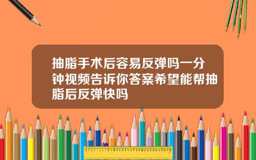 抽脂手术后容易反弹吗一分钟视频告诉你答案希望能帮抽脂后反弹快吗