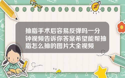 抽脂手术后容易反弹吗一分钟视频告诉你答案希望能帮抽脂怎么抽的图片大全视频