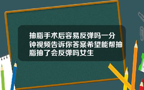 抽脂手术后容易反弹吗一分钟视频告诉你答案希望能帮抽脂抽了会反弹吗女生