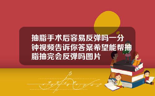 抽脂手术后容易反弹吗一分钟视频告诉你答案希望能帮抽脂抽完会反弹吗图片