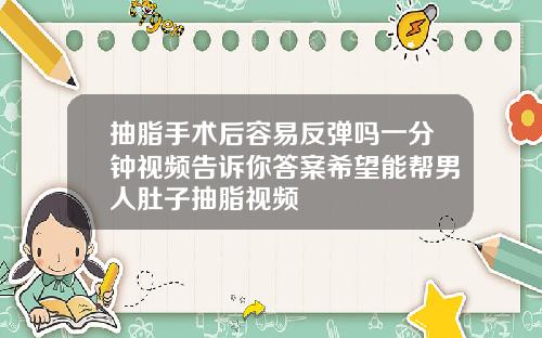 抽脂手术后容易反弹吗一分钟视频告诉你答案希望能帮男人肚子抽脂视频