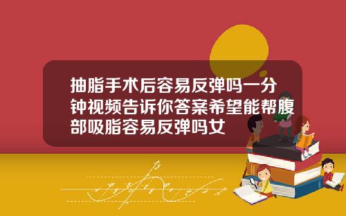 抽脂手术后容易反弹吗一分钟视频告诉你答案希望能帮腹部吸脂容易反弹吗女