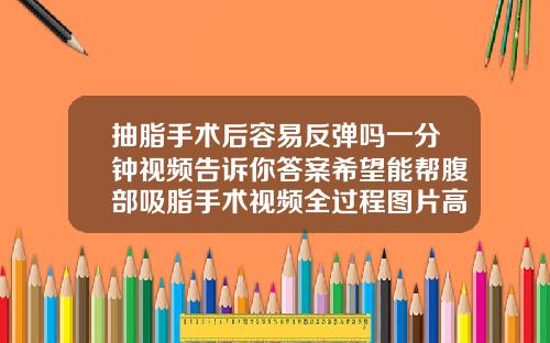 抽脂手术后容易反弹吗一分钟视频告诉你答案希望能帮腹部吸脂手术视频全过程图片高清