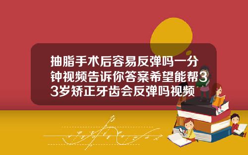 抽脂手术后容易反弹吗一分钟视频告诉你答案希望能帮33岁矫正牙齿会反弹吗视频