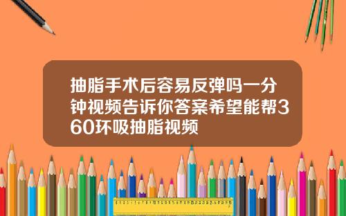 抽脂手术后容易反弹吗一分钟视频告诉你答案希望能帮360环吸抽脂视频
