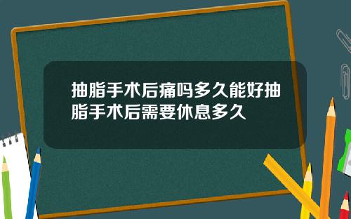 抽脂手术后痛吗多久能好抽脂手术后需要休息多久